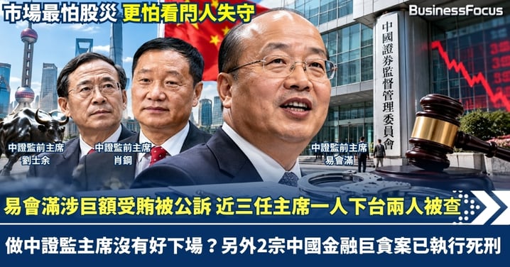 做中證監主席沒有好下場？易會滿涉巨額受賄被公訴 近三任主席一人下台兩人被查 中國金融反腐兩宗巨貪已執行死刑