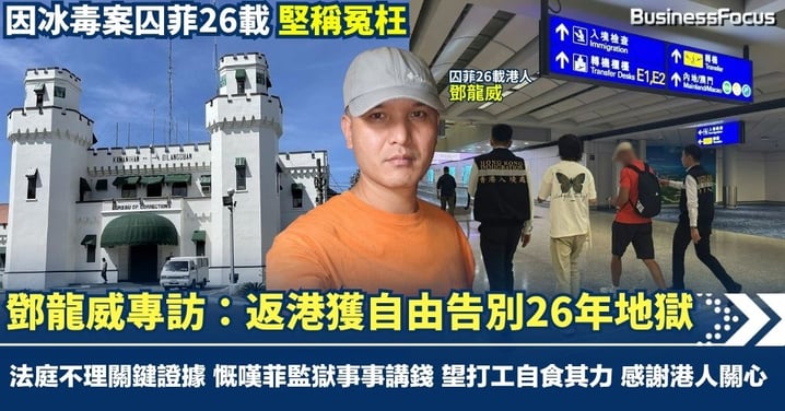 【鄧龍威專訪】因冰毒案囚菲26載 堅稱冤枉 鄧龍威返港獲自由告別地獄 慨嘆菲監獄事事講錢 望打工自食其力 感謝每位香港人關心