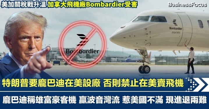 美加關稅戰升溫 加拿大飛機廠受害 特朗普要龐巴迪在美設廠 否則禁止在美賣飛機 龐巴迪稱雄富豪客機 贏波音灣流 惹美國不滿