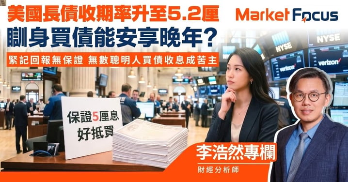 【李浩然專欄】美國長債收益率升至5.2厘 瞓身買債能安享晚年? 緊記回報無保證 無數聰明人買債收息成苦主