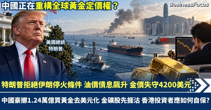 特朗普拒絕伊朗停火條件 油價債息飆升 金價失守4200美元 中國豪擲1.24萬億買黃金去美元化 金礦股先捱沽 香港投資者應如何自保？