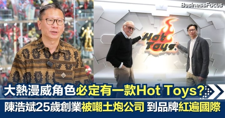 大熱漫威角色必定有一款？玩具迷打造的玩具 Hot Toys創辦人陳浩斌由25歲創業被嘲「土炮」到產品紅遍國際市場