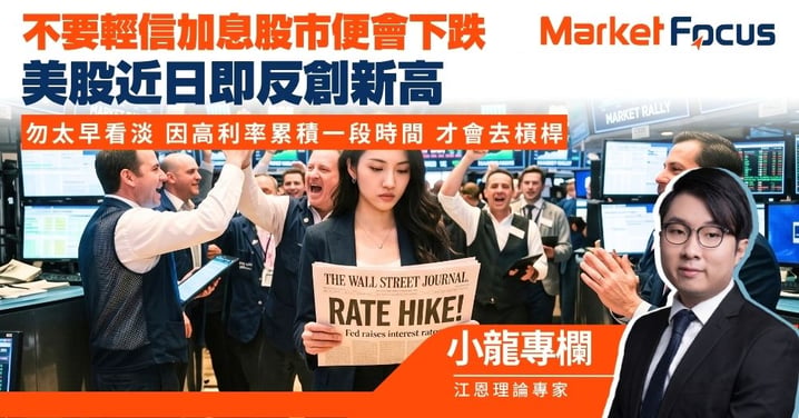 【小龍專欄】不要輕信加息股市便會下跌 美股近日即反創新高 勿太早看淡 因高利率累積一段時間 才會去槓桿