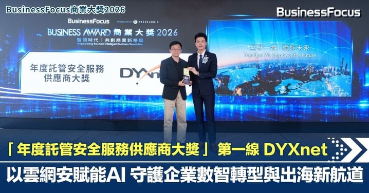 【BusinessFocus 商業大獎2026】「年度託管安全服務供應商大獎」 第一線 DYXnet：以雲網安賦能AI  守護企業數智轉型與出海新航道