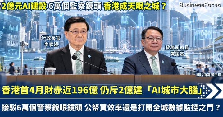 香港首4月財赤近196億 仍斥2億建「AI城市大腦」 接駁6萬個「銳眼」鏡頭成天眼之城  公帑買效率還是打開全城數據監控之門？