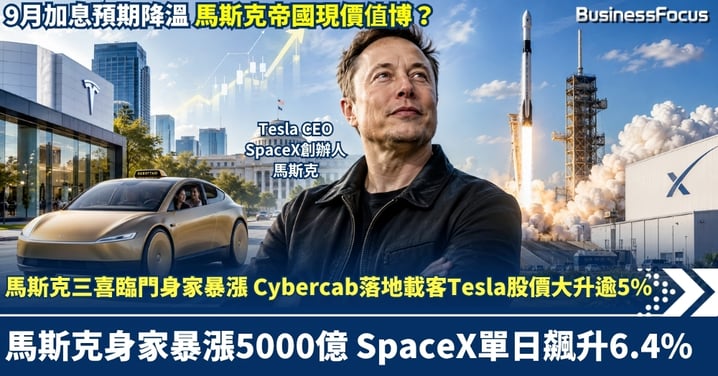 馬斯克三喜臨門身家暴漲5000億 Cybercab落地載客Tesla股價大升逾5%！SpaceX股價亦暴漲6.4% 9月加息預期降溫 馬斯克帝國現價值博？