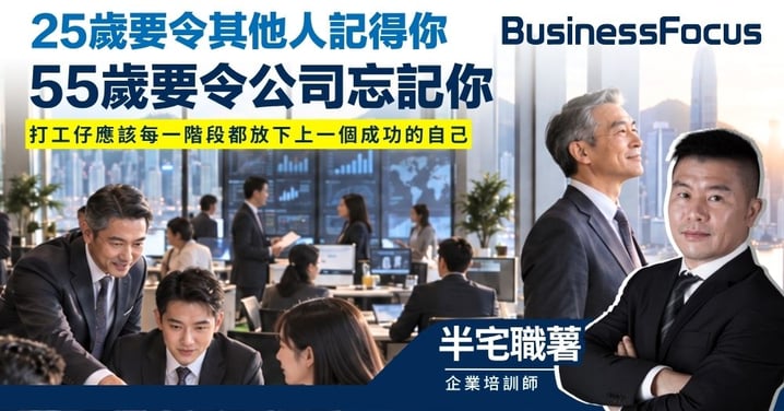 【半宅職薯】25歲要令其他人記得你 55歲要令公司忘記你 打工仔應該每一階段放下上一個成功的自己
