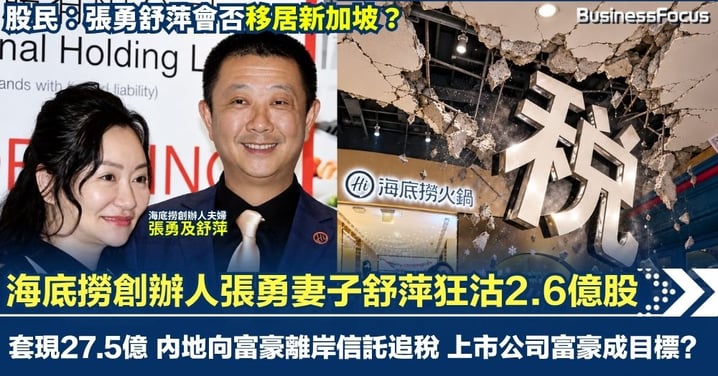 海底撈創辦人張勇妻子舒萍狂沽2.6億股 套現27.5億 股價挫1成 或涉補交稅款? 內地向富豪離岸信託追稅 上市公司富豪成目標?