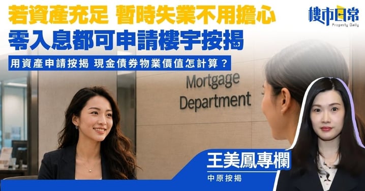 【王美鳳專欄】若資產足夠 暫時失業不用擔心 零入息都可申請樓宇按揭 用資產申請按揭 現金債券物業價值怎計算？
