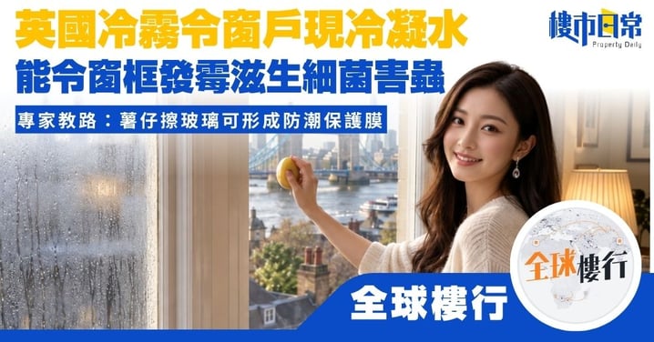 【全球樓行】英國冷霧令窗戶現冷凝水 能令窗框發霉滋生細菌害蟲 專家教路：薯仔擦玻璃可形成防潮保護膜