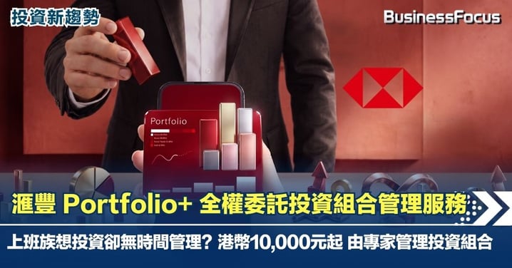 【投資新趨勢】上班族想投資卻無時間管理？滙豐 Portfolio+ 全權委託投資組合管理服務  港幣$10,000元起 由專家管理投資組合 讓專業投資管理走向大眾