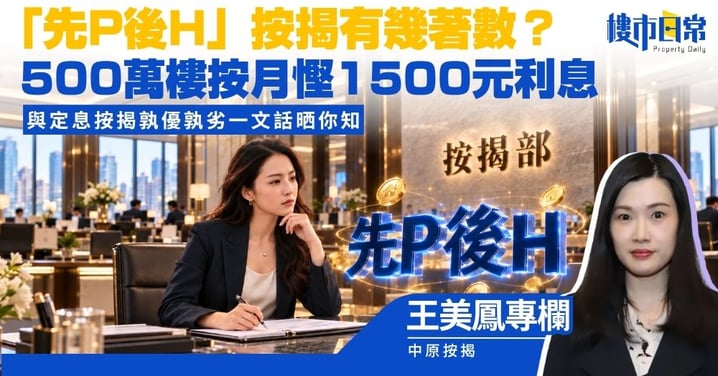 【王美鳳專欄】最新「先P後H」按揭有幾著數? 500萬樓按月慳1500元利息 與定息按揭孰優孰劣?
