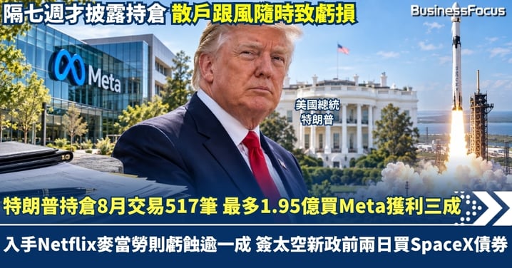 特朗普持倉8月交易517筆 最多1.95億買Meta獲利三成 入手Netflix麥當勞則虧蝕逾一成 簽太空新政前兩日買SpaceX債券