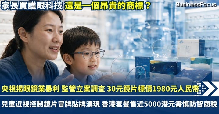 央視揭眼鏡業暴利 監管立案調查 30元鏡片標價1980元人民幣 兒童近視控制鏡片冒牌貼牌湧現 香港套餐售近5000港元需慎防智商稅