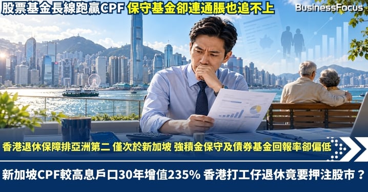 香港退休保障排亞洲第二 僅次於新加坡 強積金保守基金長線年回報僅1厘 新加坡CPF較高息戶口30年增值235% 香港打工仔退休竟要押注股市？