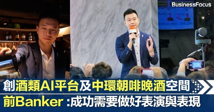 成功需要做好表演與表現 前Banker 創業雙線發展 創酒類科技 AI 平台及中環朝啡晚酒空間