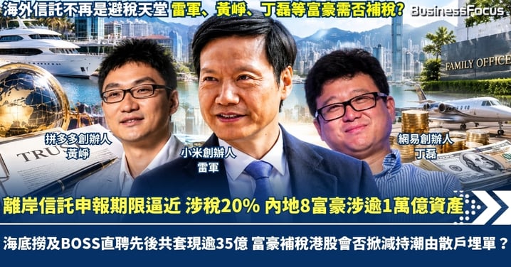 離岸信託申報期限逼近 涉稅20% 內地8富豪涉逾1萬億資產 海底撈及BOSS直聘先後共套現逾35億 富豪補稅港股會否掀減持潮由散戶埋單?