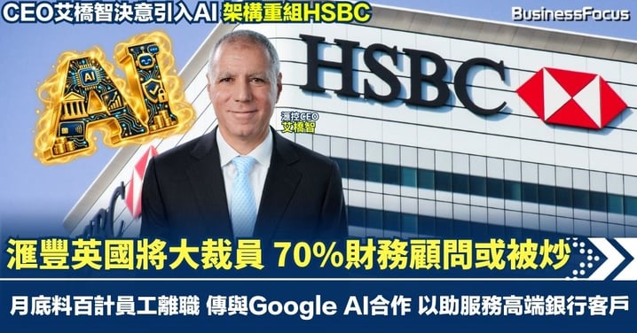 滙豐英國財富管理業務將大裁員 70%財務顧問或被炒 月底料百計員工離職 傳與Google AI合作 以助服務高端銀行客戶
