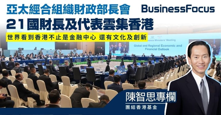 【陳智思專欄】亞太經合組織財政部長會 21國財長及代表雲集香港 世界看到香港不止是金融中心 還有文化及創新