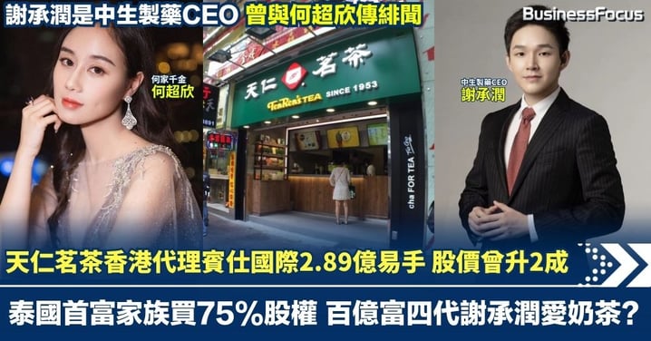 天仁茗茶香港代理賓仕國際2.89億易手 泰國首富家族買75%股權 百億富四代謝承潤愛奶茶? 中生製藥CEO曾與何超欣傳緋聞