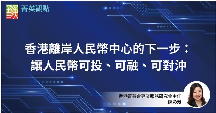 香港離岸人民幣中心的下一步:讓人民幣可投、可融、可對沖