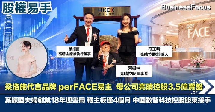 【梁洛施代言品牌易主】perFACE母公司亮晴控股3.5億賣盤  葉振國夫婦創業18年迎變局  轉主板僅4個月  中國數智科技控股股東接手