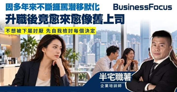 【半宅職薯】升職後竟愈來愈像舊上司 因多年來不斷捱罵潛移默化 不想被下屬討厭 先自我檢討每個決定