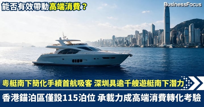 粵艇南下簡化手續首航吸客 深圳逾千艘潛力對照本港115泊位 配套與承載力成高端消費轉化考驗