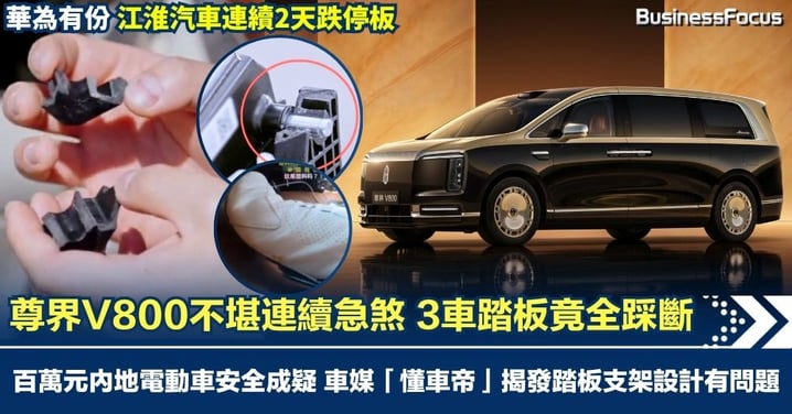 百萬元內地電動車安全成疑 尊界V800不堪連續急煞 3車踏板竟全踩斷 車媒「懂車帝」揭發踏板支架設計有嚴重問題 華為有份 江淮汽車連續2天跌停板