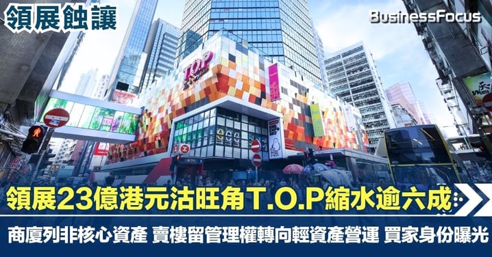 領展23億沽旺角T.O.P物業較十年前買入價縮水逾六成 賣樓後繼續代管轉攻輕資產