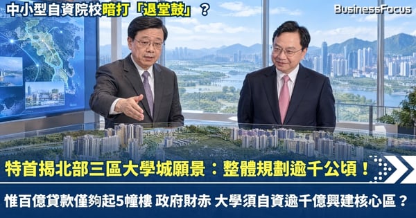 特首揭北部都會區三園區大學城願景：整體規劃逾千公頃！惟百億貸款僅夠起5幢樓 政府財赤 大學須自資千億興建核心區?
