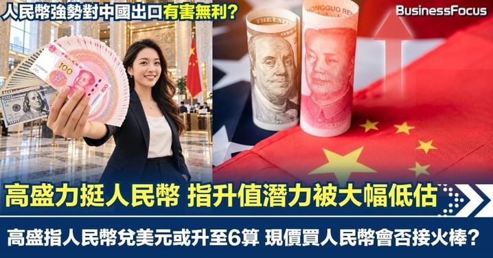 高盛力挺人民幣 指升值潛力被大幅低估 兌美元或升至6算 現價買人民幣會否接火棒？對中國出口有害無利？